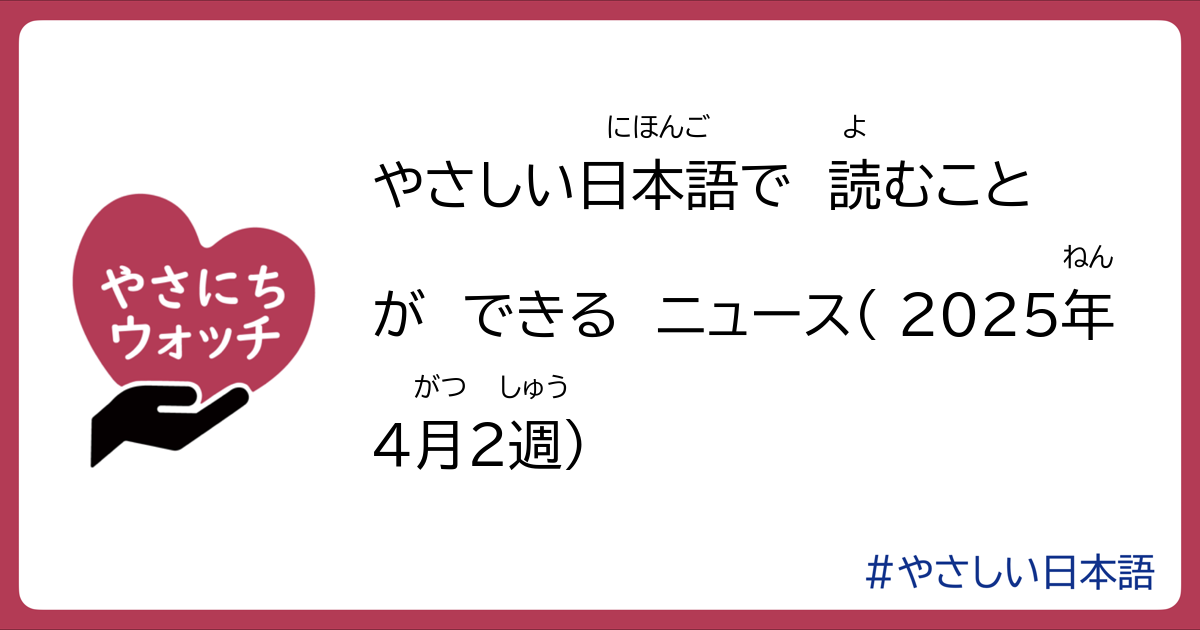 やさしい日本語で読むことができるニュース(2025年4月2週) | やさにちウォッチ